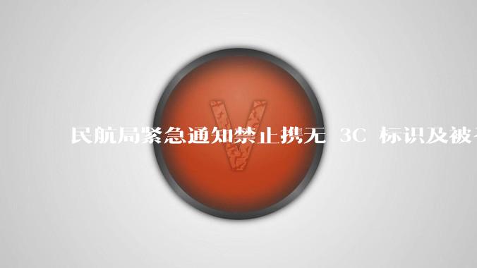民航局紧急通知禁止携无 3C 标识及被召回的充电宝乘境内航班，无 3C 标识充电宝有哪些安全隐患？