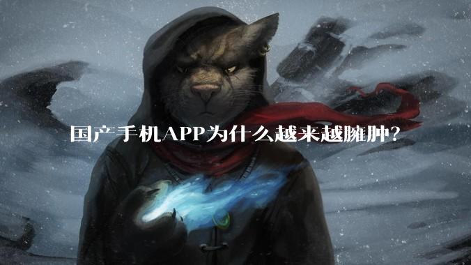 国产手机APP为什么越来越臃肿？